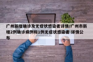 广州新增确诊及无症状感染者详情/广州市新增2例确诊病例和1例无症状感染者 详情公布