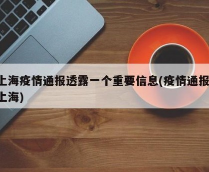上海疫情通报透露一个重要信息(疫情通报 上海)
