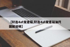 【轩逸4at变速箱,轩逸4at变速箱油尺图解说明】