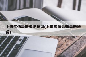 上海疫情最新消息情况(上海疫情最新最新情况)