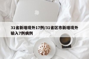 31省新增境外17例/31省区市新增境外输入7例病例