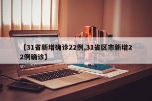 【31省新增确诊22例,31省区市新增22例确诊】