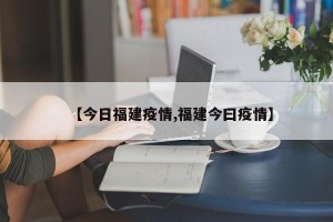 【今日福建疫情,福建今曰疫情】
