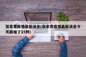 张家界疫情最新消息(张家界疫情最新消息今天新增了15例)