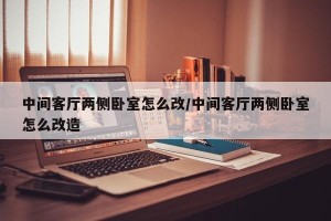 中间客厅两侧卧室怎么改/中间客厅两侧卧室怎么改造
