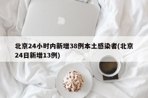 北京24小时内新增38例本土感染者(北京24日新增13例)