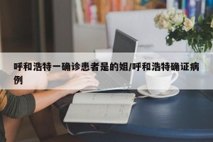 呼和浩特一确诊患者是的姐/呼和浩特确证病例