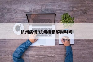 杭州疫情/杭州疫情解封时间