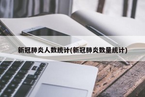 新冠肺炎人数统计(新冠肺炎数量统计)