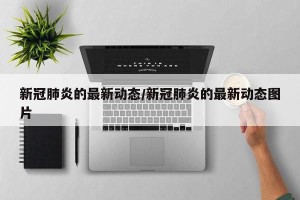 新冠肺炎的最新动态/新冠肺炎的最新动态图片