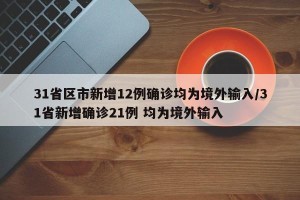 31省区市新增12例确诊均为境外输入/31省新增确诊21例 均为境外输入
