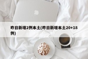 昨日新增2例本土(昨日新增本土20+18例)