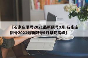 【石家庄限号2021最新限号9月,石家庄限号2021最新限号9月早晚高峰】