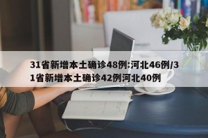 31省新增本土确诊48例:河北46例/31省新增本土确诊42例河北40例