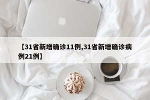 【31省新增确诊11例,31省新增确诊病例21例】