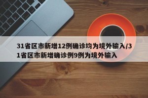 31省区市新增12例确诊均为境外输入/31省区市新增确诊例9例为境外输入