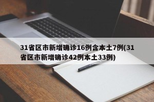 31省区市新增确诊16例含本土7例(31省区市新增确诊42例本土33例)