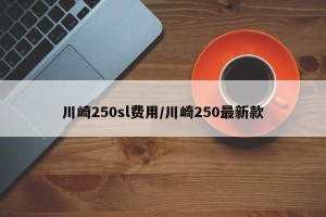 川崎250sl费用/川崎250最新款