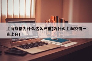 上海疫情为什么这么严重(为什么上海疫情一直上升)