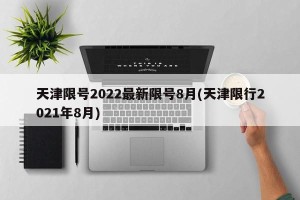 天津限号2022最新限号8月(天津限行2021年8月)