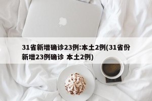 31省新增确诊23例:本土2例(31省份新增23例确诊 本土2例)