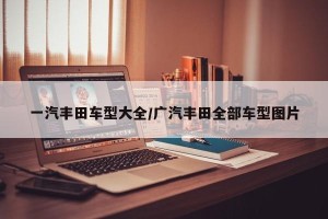 一汽丰田车型大全/广汽丰田全部车型图片