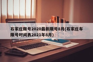 石家庄限号2020最新限号8月(石家庄车限号时间表2021年8月)