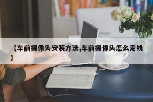 【车前摄像头安装方法,车前摄像头怎么走线】