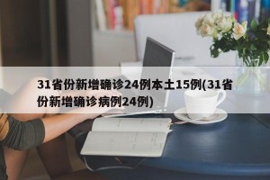 31省份新增确诊24例本土15例(31省份新增确诊病例24例)