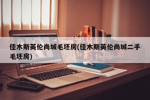 佳木斯英伦尚城毛坯房(佳木斯英伦尚城二手毛坯房)