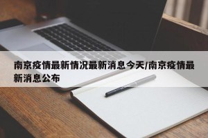 南京疫情最新情况最新消息今天/南京疫情最新消息公布