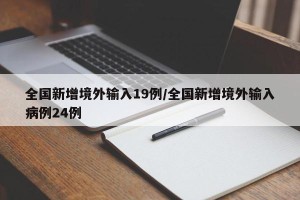 全国新增境外输入19例/全国新增境外输入病例24例
