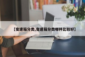 【变速箱分类,变速箱分类哪种比较好】