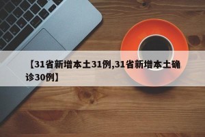 【31省新增本土31例,31省新增本土确诊30例】