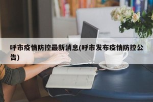 呼市疫情防控最新消息(呼市发布疫情防控公告)
