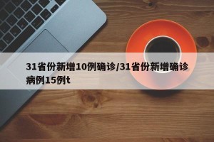 31省份新增10例确诊/31省份新增确诊病例15例t