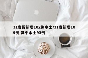 31省份新增102例本土/31省新增109例 其中本土93例