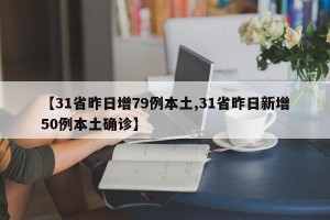 【31省昨日增79例本土,31省昨日新增50例本土确诊】