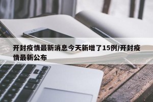 开封疫情最新消息今天新增了15例/开封疫情最新公布