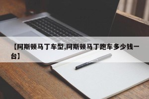 【阿斯顿马丁车型,阿斯顿马丁跑车多少钱一台】