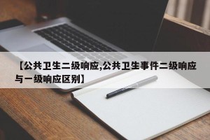 【公共卫生二级响应,公共卫生事件二级响应与一级响应区别】