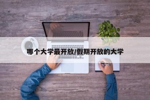 哪个大学最开放/假期开放的大学