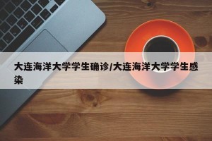 大连海洋大学学生确诊/大连海洋大学学生感染