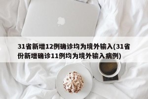 31省新增12例确诊均为境外输入(31省份新增确诊11例均为境外输入病例)