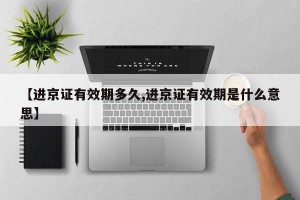 【进京证有效期多久,进京证有效期是什么意思】