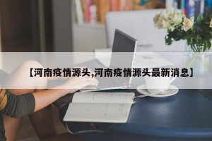 【河南疫情源头,河南疫情源头最新消息】