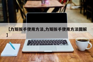 【力矩扳手使用方法,力矩扳手使用方法图解】