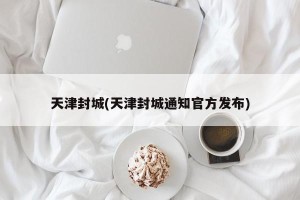 天津封城(天津封城通知官方发布)
