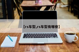 【rs车型,rs车型有哪些】