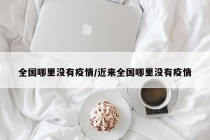 全国哪里没有疫情/近来全国哪里没有疫情